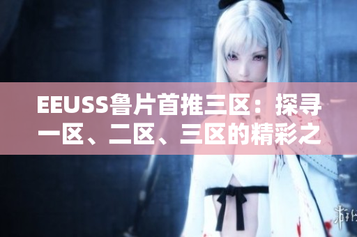 EEUSS魯片首推三區(qū)：探尋一區(qū)、二區(qū)、三區(qū)的精彩之處