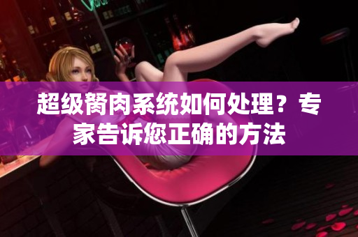 超級(jí)胬肉系統(tǒng)如何處理？專家告訴您正確的方法
