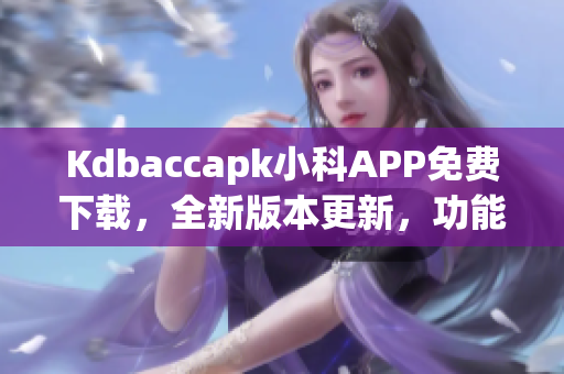 Kdbaccapk小科APP免費(fèi)下載，全新版本更新，功能大幅優(yōu)化