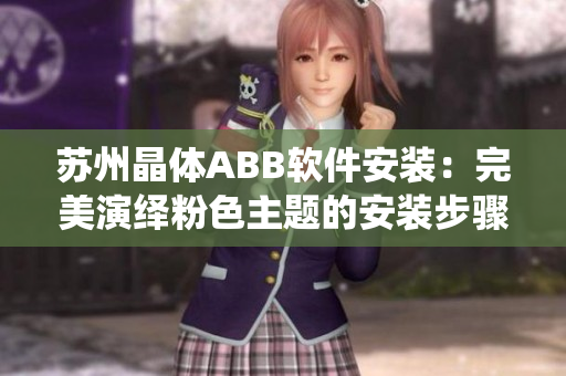 蘇州晶體ABB軟件安裝：完美演繹粉色主題的安裝步驟