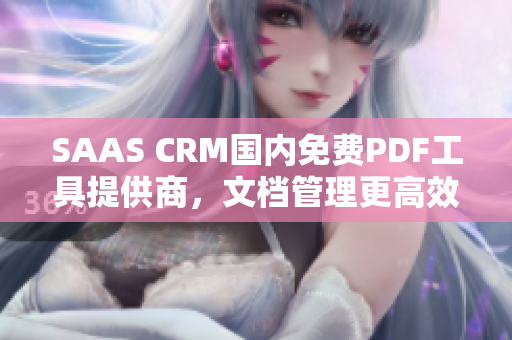 SAAS CRM國(guó)內(nèi)免費(fèi)PDF工具提供商，文檔管理更高效