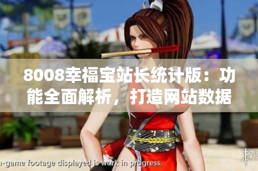8008幸福寶站長(zhǎng)統(tǒng)計(jì)版：功能全面解析，打造網(wǎng)站數(shù)據(jù)智能管理
