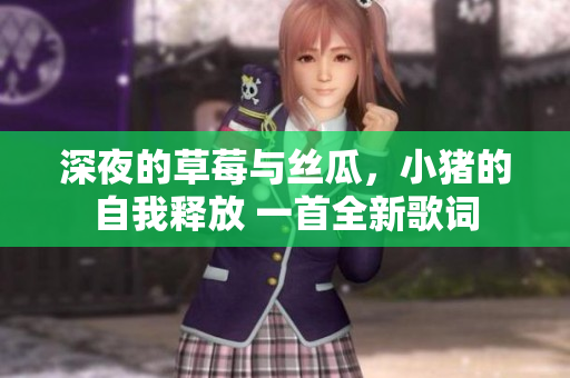 深夜的草莓與絲瓜，小豬的自我釋放 一首全新歌詞