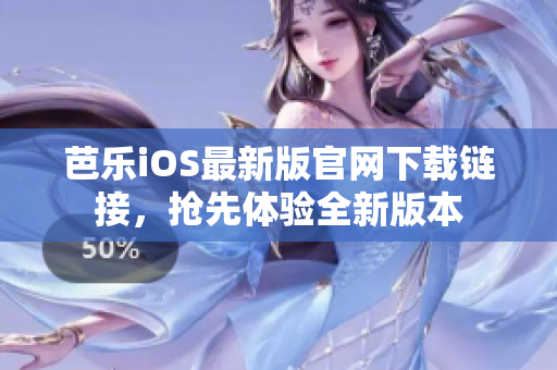 芭樂iOS最新版官網(wǎng)下載鏈接，搶先體驗(yàn)全新版本