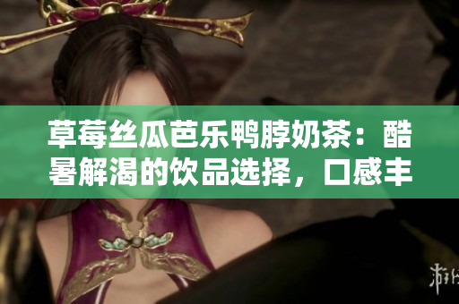 草莓絲瓜芭樂鴨脖奶茶：酷暑解渴的飲品選擇，口感豐富多樣，讓您盡享清新美味