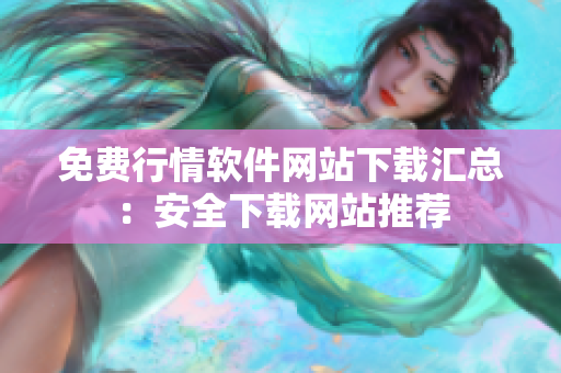 免費行情軟件網(wǎng)站下載匯總：安全下載網(wǎng)站推薦