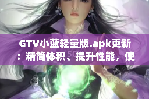 GTV小藍(lán)輕量版.apk更新：精簡體積、提升性能，使用更便捷