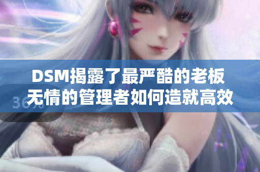 DSM揭露了最嚴(yán)酷的老板 無情的管理者如何造就高效團(tuán)隊(duì)