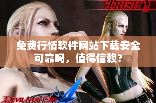 免費(fèi)行情軟件網(wǎng)站下載安全可靠嗎，值得信賴？