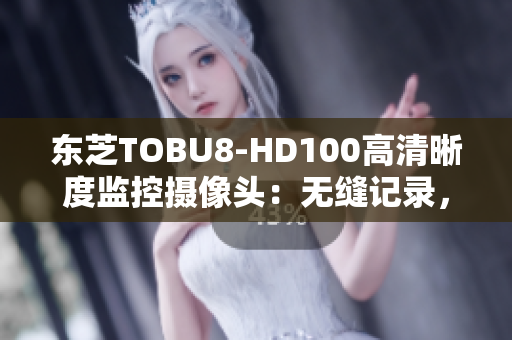 東芝TOBU8-HD100高清晰度監(jiān)控?cái)z像頭：無(wú)縫記錄，保障安全