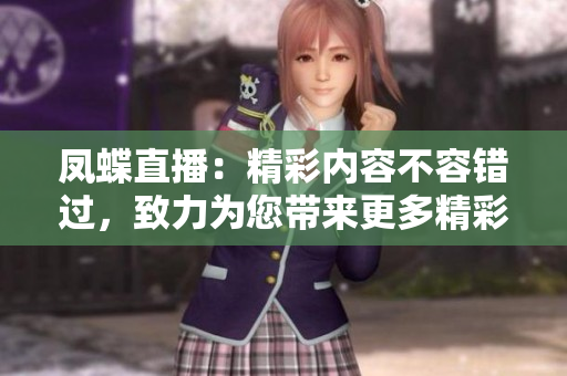 鳳蝶直播：精彩內(nèi)容不容錯(cuò)過，致力為您帶來更多精彩瞬間
