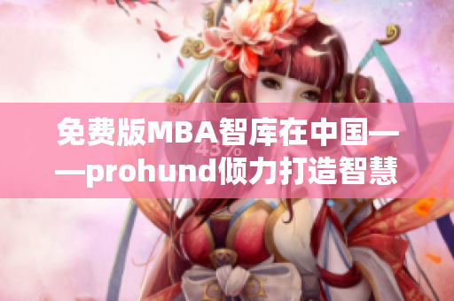 免費(fèi)版MBA智庫(kù)在中國(guó)——prohund傾力打造智慧學(xué)習(xí)資源
