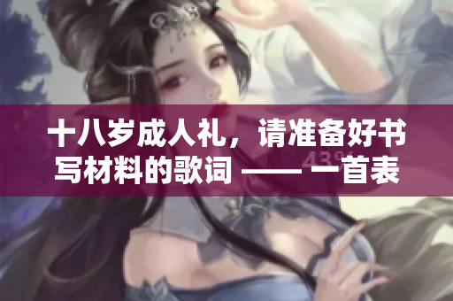 十八歲成人禮，請(qǐng)準(zhǔn)備好書寫材料的歌詞 —— 一首表達(dá)成長(zhǎng)與自由的歌曲