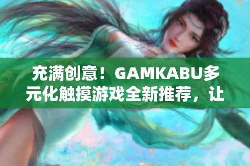 充滿創(chuàng)意！GAMKABU多元化觸摸游戲全新推薦，讓你暢享無盡樂趣