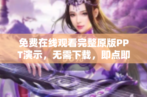 免費(fèi)在線觀看完整原版PPT演示，無(wú)需下載，即點(diǎn)即看