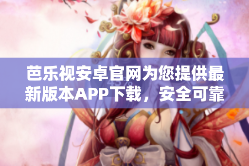 芭樂(lè)視安卓官網(wǎng)為您提供最新版本APP下載，安全可靠，讓您暢享豐富視頻內(nèi)容