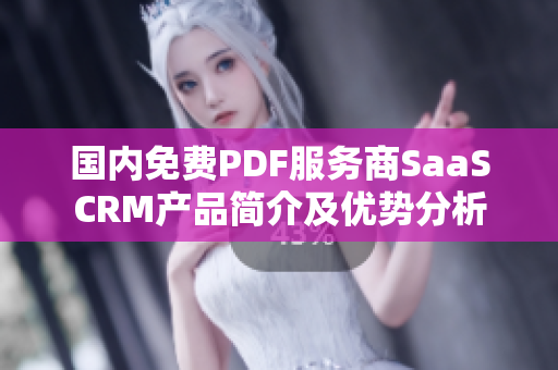 國內(nèi)免費(fèi)PDF服務(wù)商SaaSCRM產(chǎn)品簡(jiǎn)介及優(yōu)勢(shì)分析