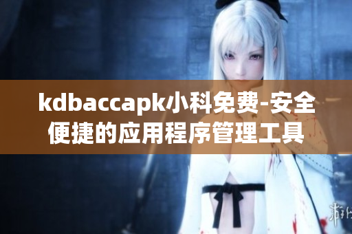 kdbaccapk小科免費-安全便捷的應(yīng)用程序管理工具