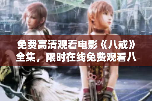 免費(fèi)高清觀看電影《八戒》全集，限時在線免費(fèi)觀看八戒電影，高清免費(fèi)觀看《八戒》電影完整版