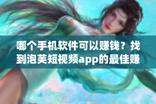 哪個手機(jī)軟件可以賺錢？找到泡芙短視頻app的最佳賺錢途徑
