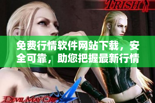 免費(fèi)行情軟件網(wǎng)站下載，安全可靠，助您把握最新行情【優(yōu)質(zhì)軟件下載，快捷安全】