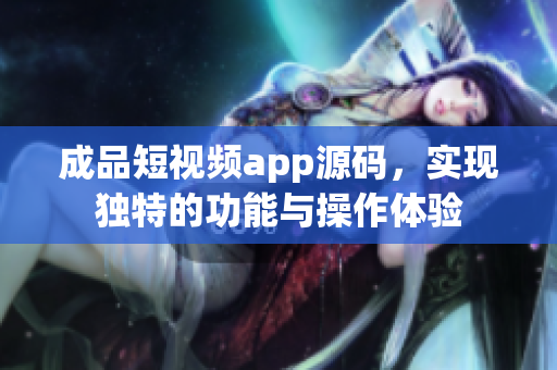 成品短視頻app源碼，實(shí)現(xiàn)獨(dú)特的功能與操作體驗(yàn)