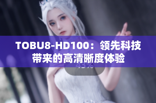 TOBU8-HD100：領(lǐng)先科技帶來的高清晰度體驗(yàn)