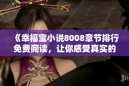 《幸福寶小說8008章節(jié)排行免費(fèi)閱讀，讓你感受真實(shí)的幸福故事》
