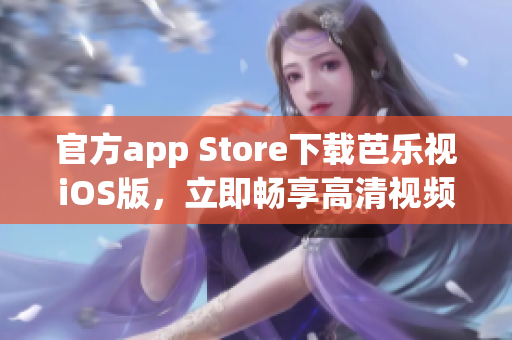 官方app Store下載芭樂視iOS版，立即暢享高清視頻體驗(yàn)