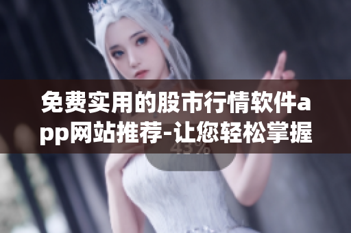 免費(fèi)實(shí)用的股市行情軟件app網(wǎng)站推薦-讓您輕松掌握市場動(dòng)態(tài)
