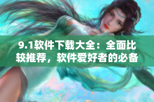 9.1軟件下載大全：全面比較推薦，軟件愛好者的必備資源