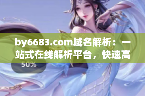 by6683.com域名解析：一站式在線解析平臺(tái)，快速高效地解析域名DNS信息