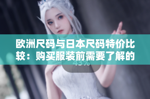 歐洲尺碼與日本尺碼特價(jià)比較：購買服裝前需要了解的重要信息