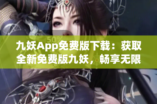 九妖App免費版下載：獲取全新免費版九妖，暢享無限游戲樂趣