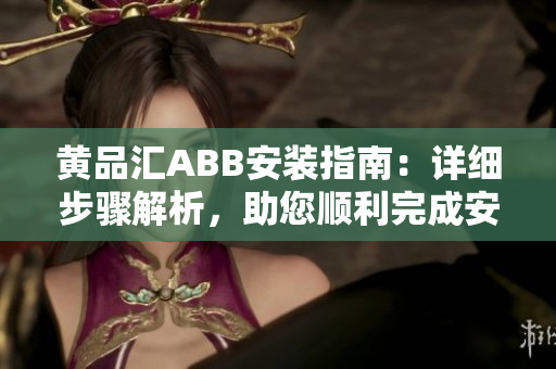 黃品匯ABB安裝指南：詳細(xì)步驟解析，助您順利完成安裝任務(wù)