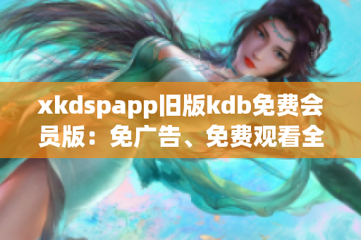 xkdspapp舊版kdb免費會員版：免廣告、免費觀看全部K歌視頻