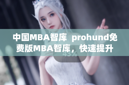 中國MBA智庫  prohund免費(fèi)版MBA智庫，快速提升職場(chǎng)競(jìng)爭(zhēng)力