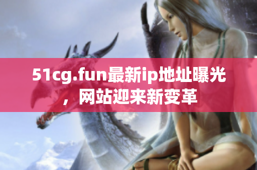 51cg.fun最新ip地址曝光，網站迎來新變革
