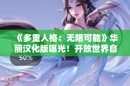 《多重人格：無限可能》華麗漢化版曝光！開放世界自由探索，無盡冒險(xiǎn)等你來戰(zhàn)。