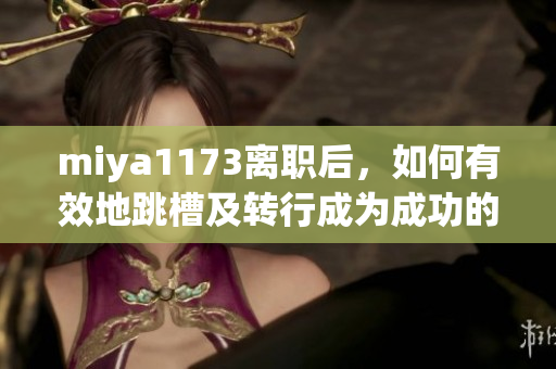 miya1173離職后，如何有效地跳槽及轉(zhuǎn)行成為成功的關(guān)鍵