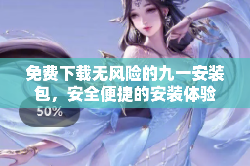 免費下載無風險的九一安裝包，安全便捷的安裝體驗