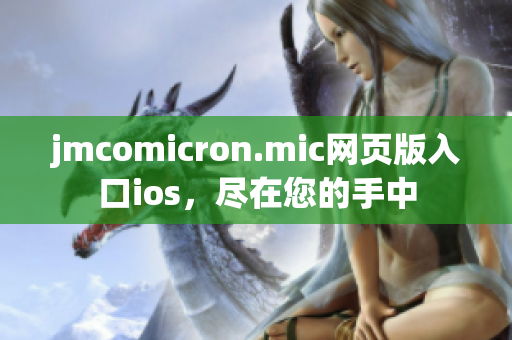jmcomicron.mic網(wǎng)頁版入口ios，盡在您的手中