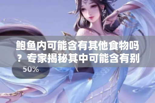 鮑魚內(nèi)可能含有其他食物嗎？專家揭秘其中可能含有別人酸奶的可能性