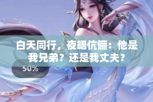 白天同行，夜晤伉儷：他是我兄弟？還是我丈夫？