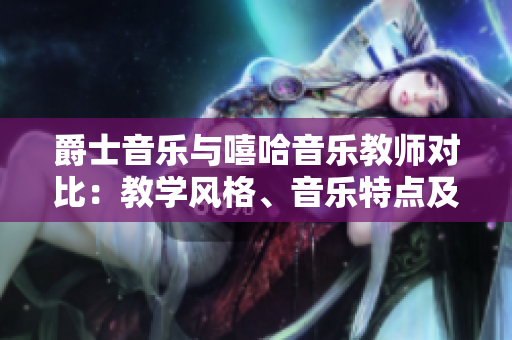 爵士音樂與嘻哈音樂教師對比：教學(xué)風(fēng)格、音樂特點(diǎn)及學(xué)習(xí)收獲