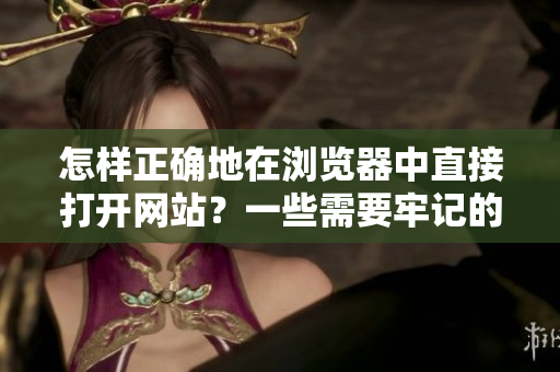 怎樣正確地在瀏覽器中直接打開網(wǎng)站？一些需要牢記的小貼士
