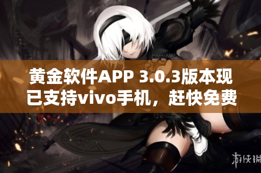 黃金軟件APP 3.0.3版本現(xiàn)已支持vivo手機，趕快免費下載體驗吧