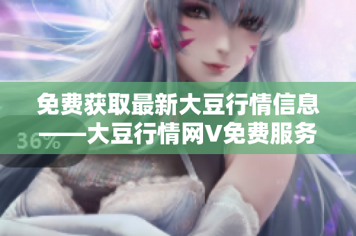 免費(fèi)獲取最新大豆行情信息——大豆行情網(wǎng)V免費(fèi)服務(wù)