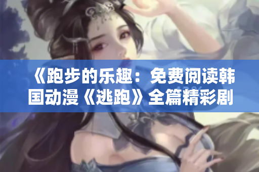 《跑步的樂趣：免費(fèi)閱讀韓國動(dòng)漫《逃跑》全篇精彩劇情盡收眼底》