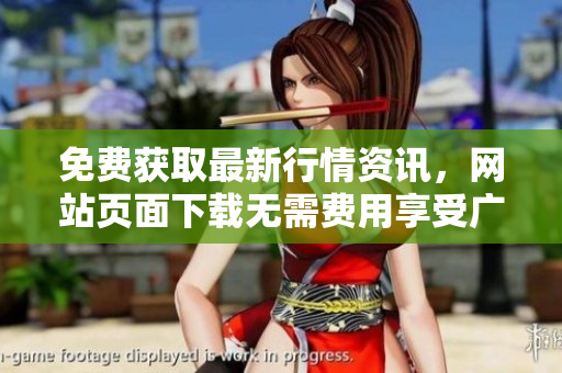 免費獲取最新行情資訊，網(wǎng)站頁面下載無需費用享受廣告服務(wù)